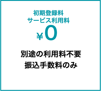 初期登録料 サービス利用料0円 別途の利用料不要 振込手数料のみ