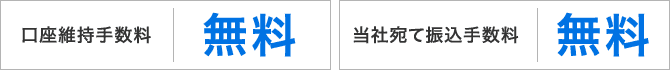 口座維持手数料：無料　当社宛て振込手数料：無料　他行宛て振込手数料：業界最安値水準※1 130円⇒121円 振込件数が増えても安心 振込料金とくとく会員 月額利用料500円 初回申込月無料※2