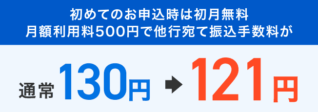 初めてのお申込時は初月無料　月額利用料500円で他行宛て振込手数料が 通常130円⇒121円