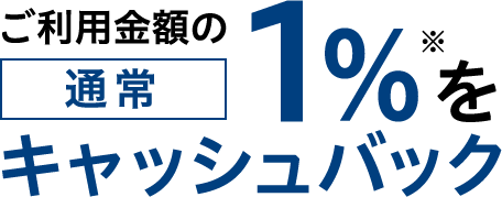 ご利用金額の通常1%※キャッシュバック