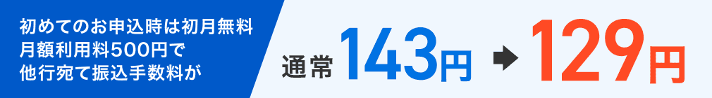 初めてのお申込時は初月無料　月額利用料500円で他行宛て振込手数料が 通常143円⇒129円