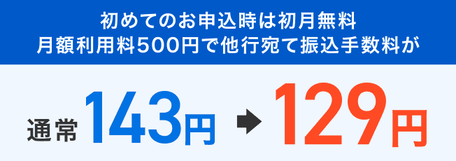初めてのお申込時は初月無料　月額利用料500円で他行宛て振込手数料が 通常143円⇒129円