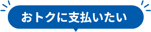 おトクに支払いたい