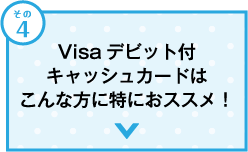 Visaデビット付キャッシュカードはこんな方に特におススメ！
